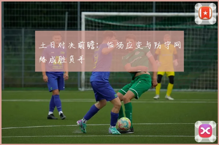 土日对决前瞻：临场应变与防守网络成胜负手 - Kaiyun推荐