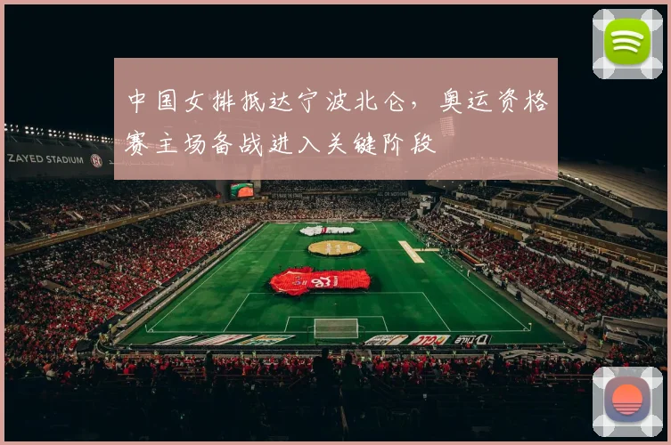 中国女排抵达宁波北仑，奥运资格赛主场备战进入关键阶段 - Kaiyun推荐