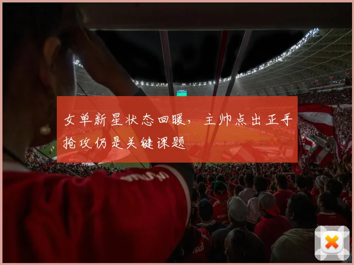 女单新星状态回暖,主帅点出正手抢攻仍是关键课题 - Kaiyun推荐