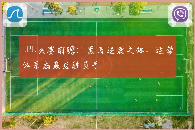LPL决赛前瞻：黑马逆袭之路，运营体系成最后胜负手 - Kaiyun推荐
